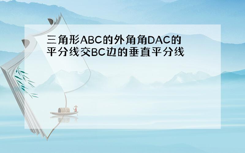 三角形ABC的外角角DAC的平分线交BC边的垂直平分线