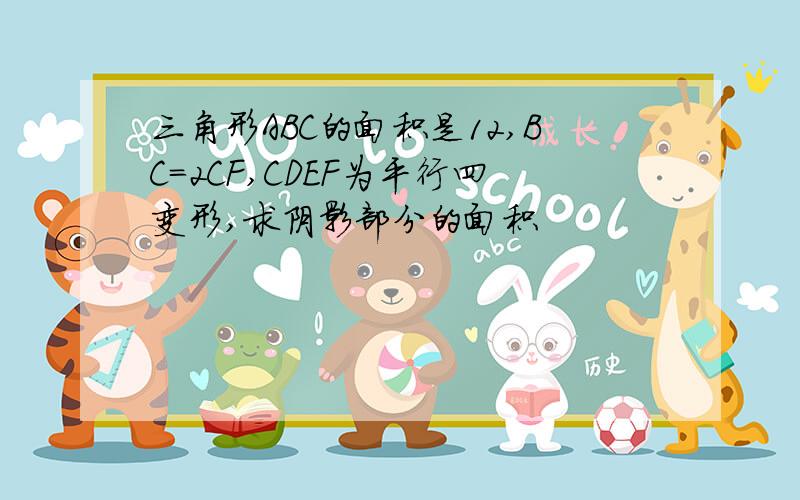 三角形ABC的面积是12,BC=2CF,CDEF为平行四变形,求阴影部分的面积