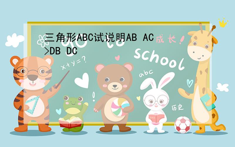 三角形ABC试说明AB AC>DB DC