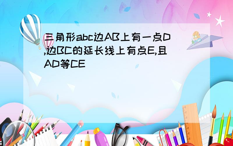 三角形abc边AB上有一点D,边BC的延长线上有点E,且AD等CE