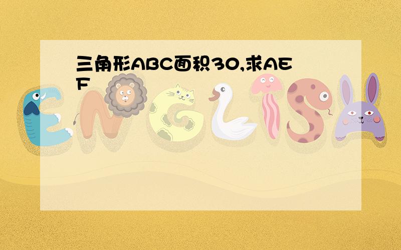 三角形ABC面积30,求AEF