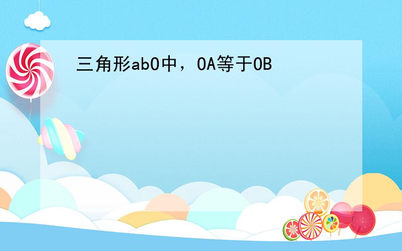 三角形abO中，OA等于OB