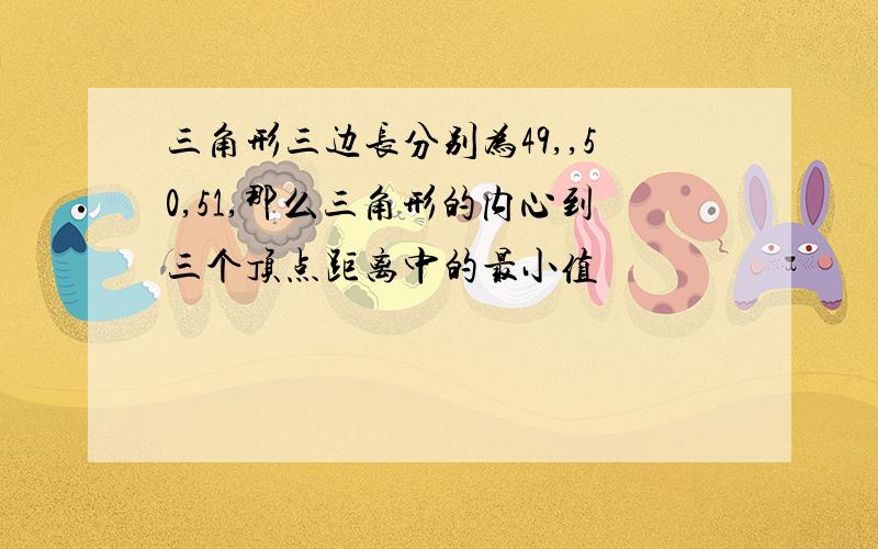 三角形三边长分别为49,,50,51,那么三角形的内心到三个顶点距离中的最小值