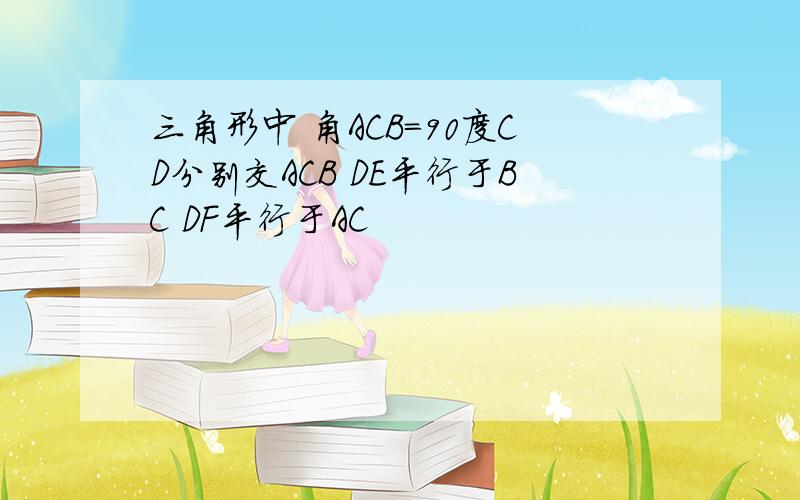 三角形中 角ACB=90度CD分别交ACB DE平行于BC DF平行于AC