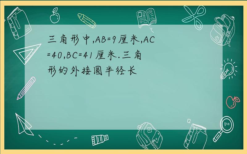 三角形中,AB=9厘米,AC=40,BC=41厘米.三角形的外接圆半径长