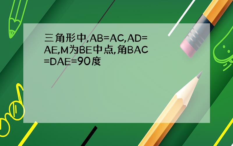 三角形中,AB=AC,AD=AE,M为BE中点,角BAC=DAE=90度