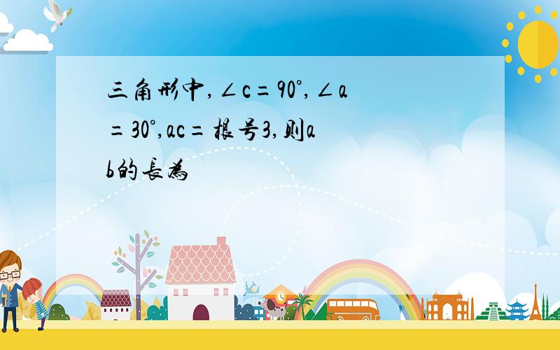 三角形中,∠c=90°,∠a=30°,ac=根号3,则ab的长为