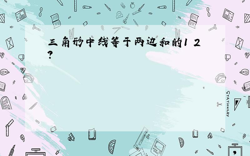 三角形中线等于两边和的1 2?