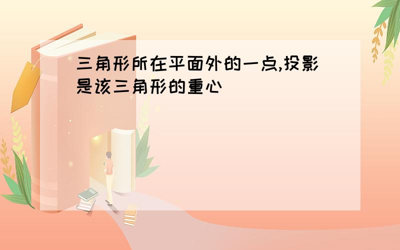 三角形所在平面外的一点,投影是该三角形的重心