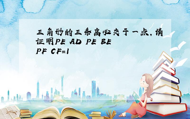 三角形的三条高必交于一点,请证明PE AD PE BE PF CF=1