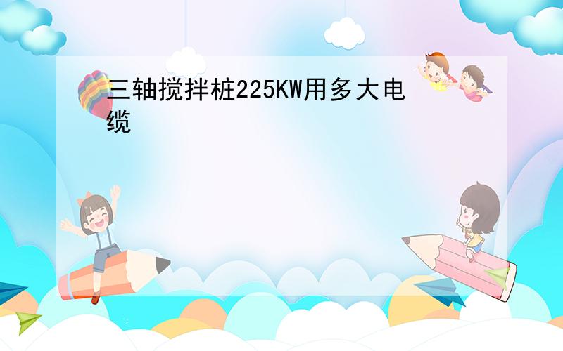 三轴搅拌桩225KW用多大电缆