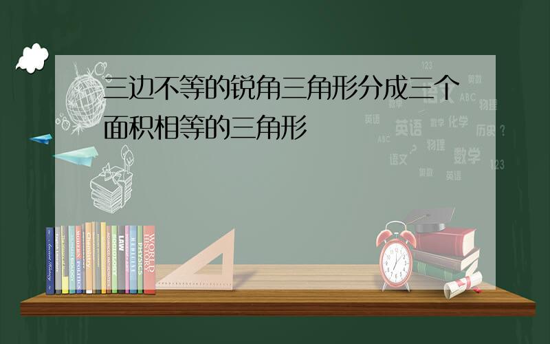 三边不等的锐角三角形分成三个面积相等的三角形