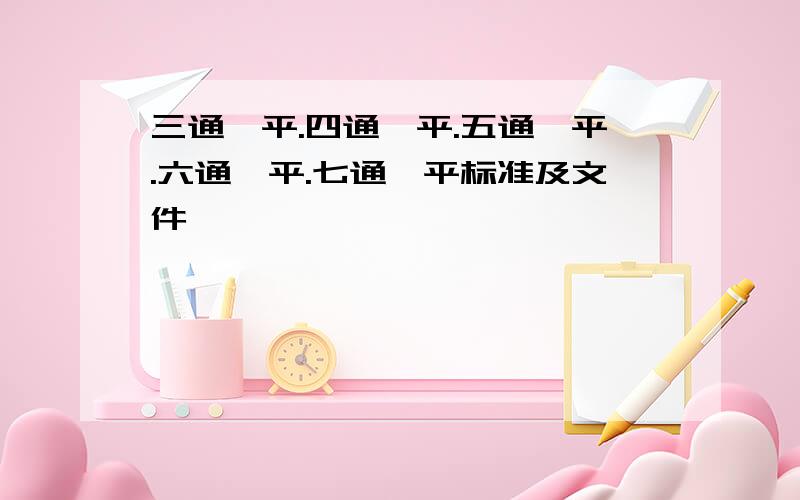 三通一平.四通一平.五通一平.六通一平.七通一平标准及文件