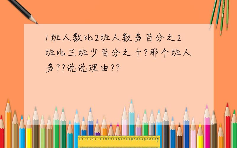 1班人数比2班人数多百分之2班比三班少百分之十?那个班人多??说说理由??