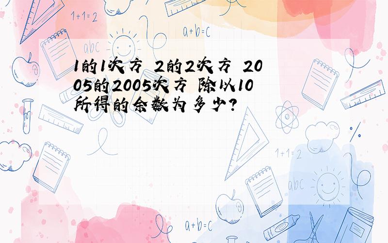 1的1次方 2的2次方 2005的2005次方 除以10所得的余数为多少?