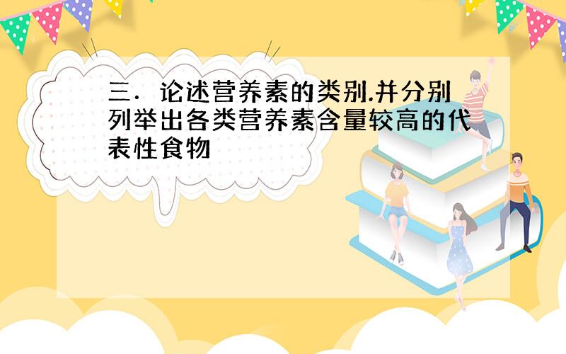 三．论述营养素的类别.并分别列举出各类营养素含量较高的代表性食物