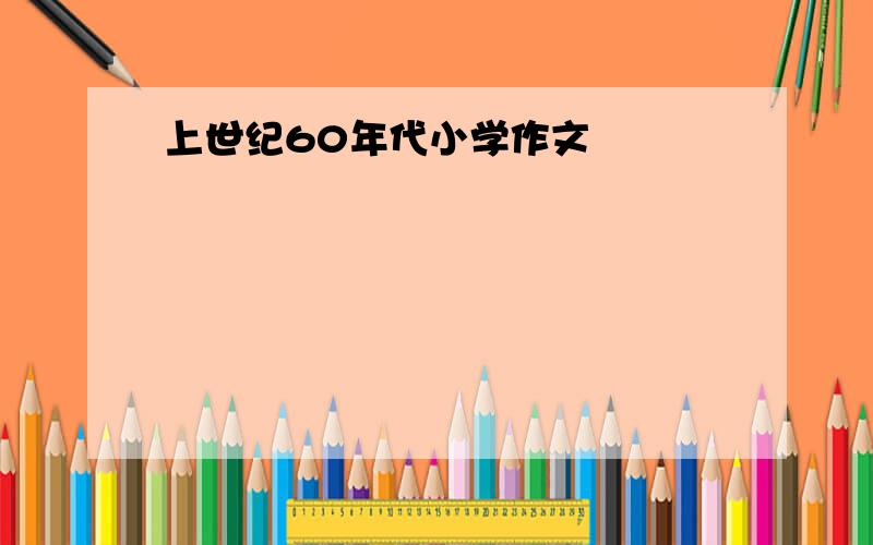 上世纪60年代小学作文