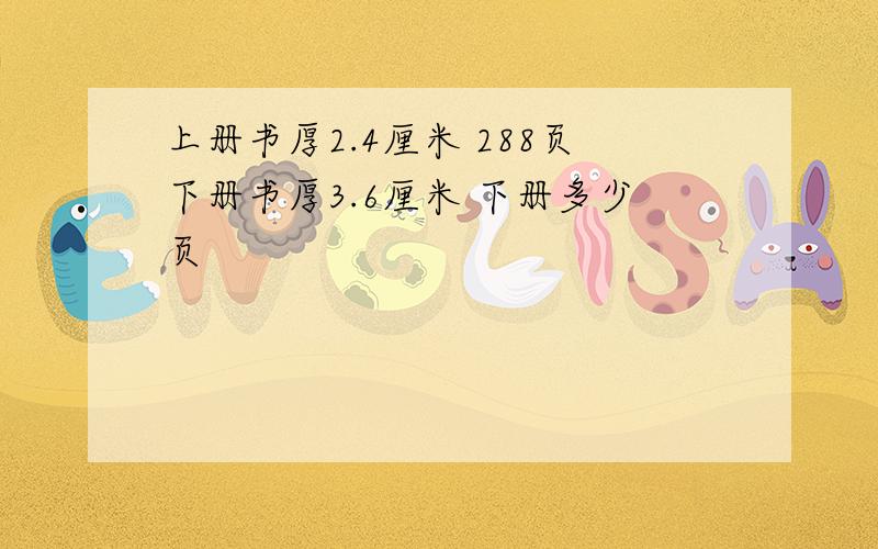 上册书厚2.4厘米 288页下册书厚3.6厘米 下册多少页