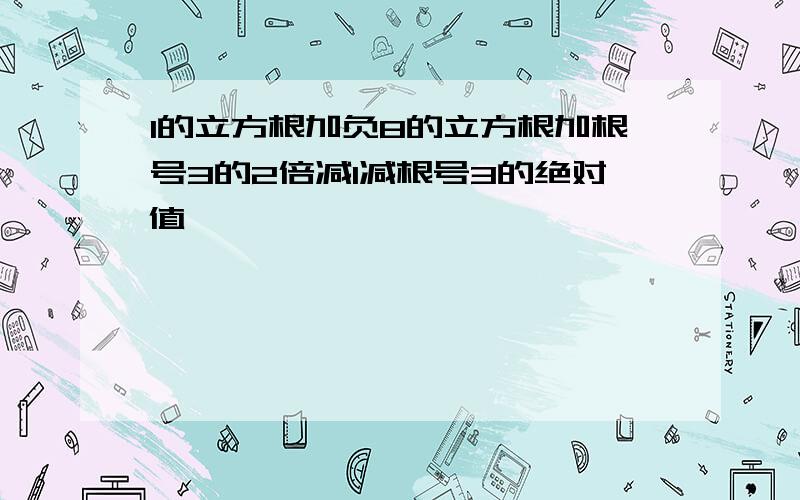 1的立方根加负8的立方根加根号3的2倍减1减根号3的绝对值