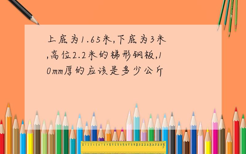 上底为1.65米,下底为3米,高位2.2米的梯形钢板,10mm厚的应该是多少公斤