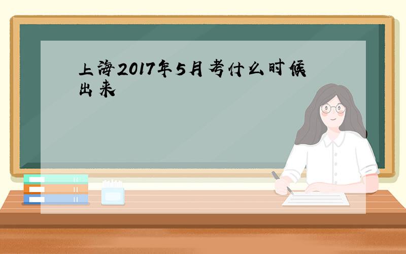 上海2017年5月考什么时候出来