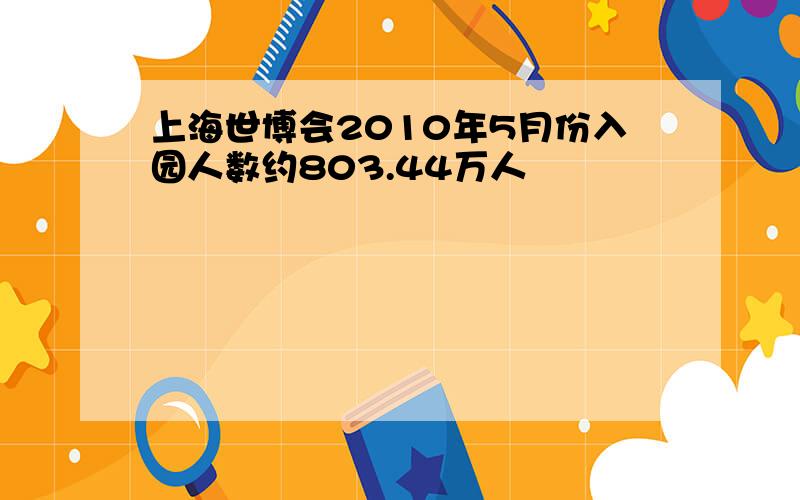 上海世博会2010年5月份入园人数约803.44万人