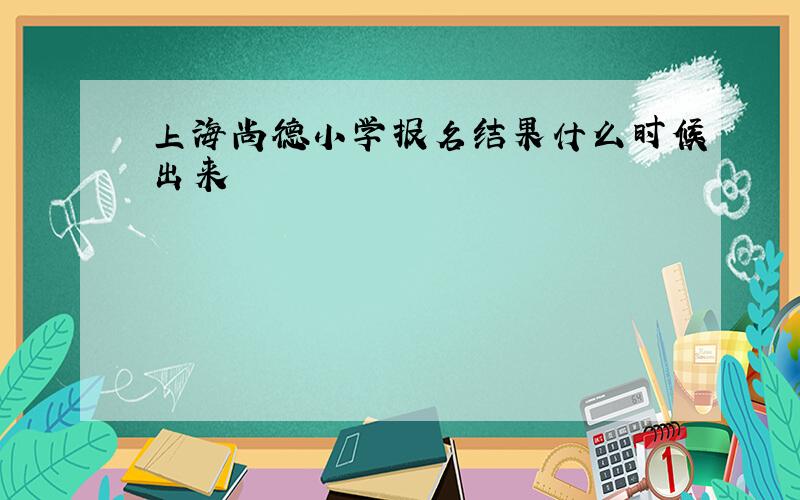 上海尚德小学报名结果什么时候出来