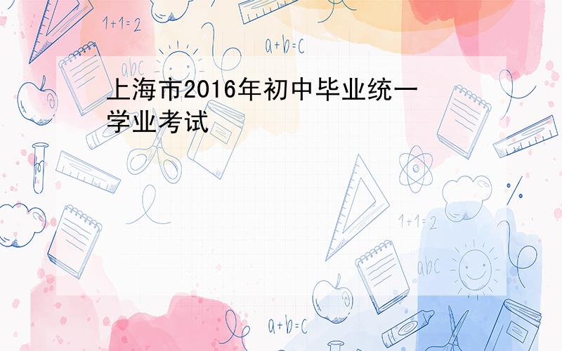 上海市2016年初中毕业统一学业考试