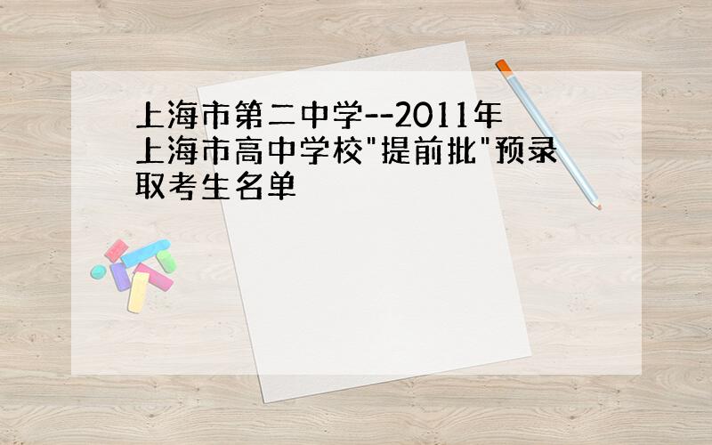 上海市第二中学--2011年上海市高中学校"提前批"预录取考生名单