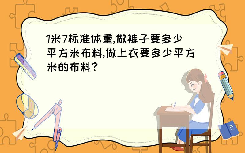 1米7标准体重,做裤子要多少平方米布料,做上衣要多少平方米的布料?