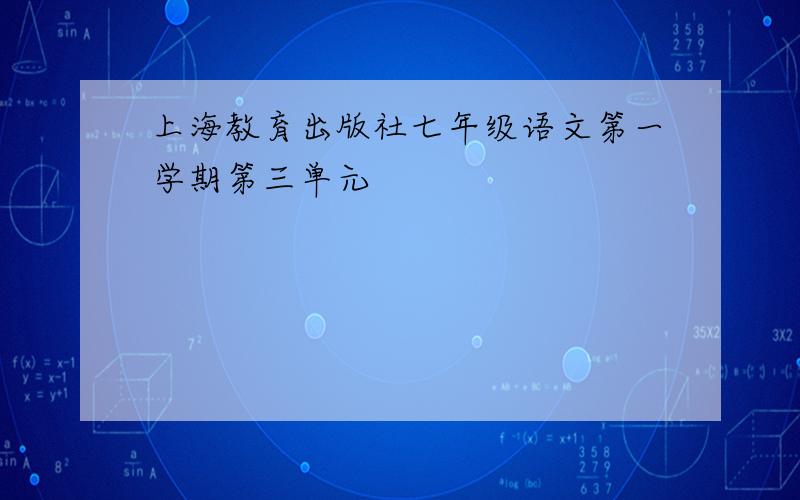 上海教育出版社七年级语文第一学期第三单元