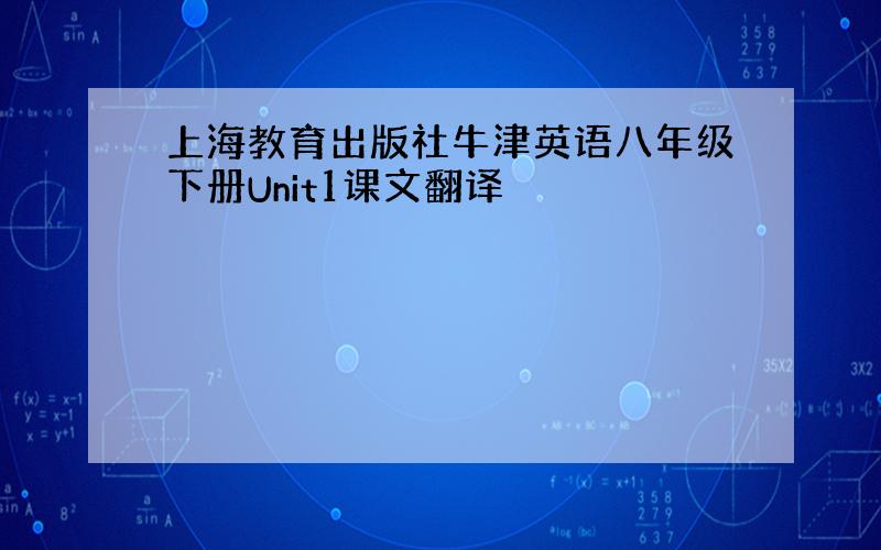 上海教育出版社牛津英语八年级下册Unit1课文翻译