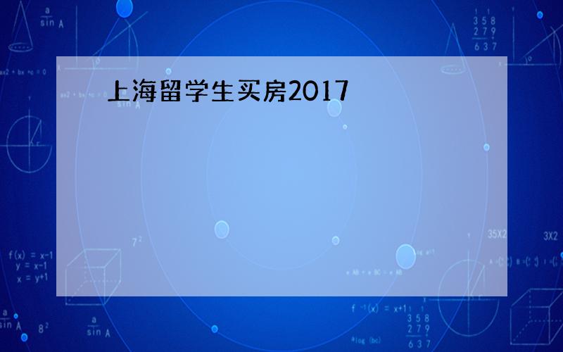 上海留学生买房2017