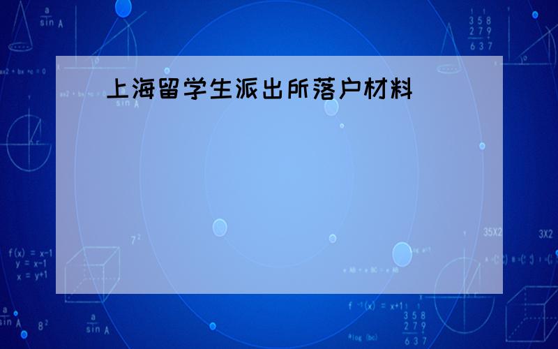 上海留学生派出所落户材料