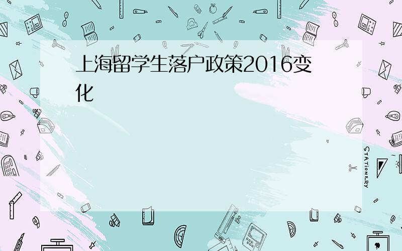 上海留学生落户政策2016变化