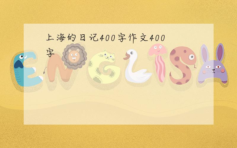 上海的日记400字作文400字