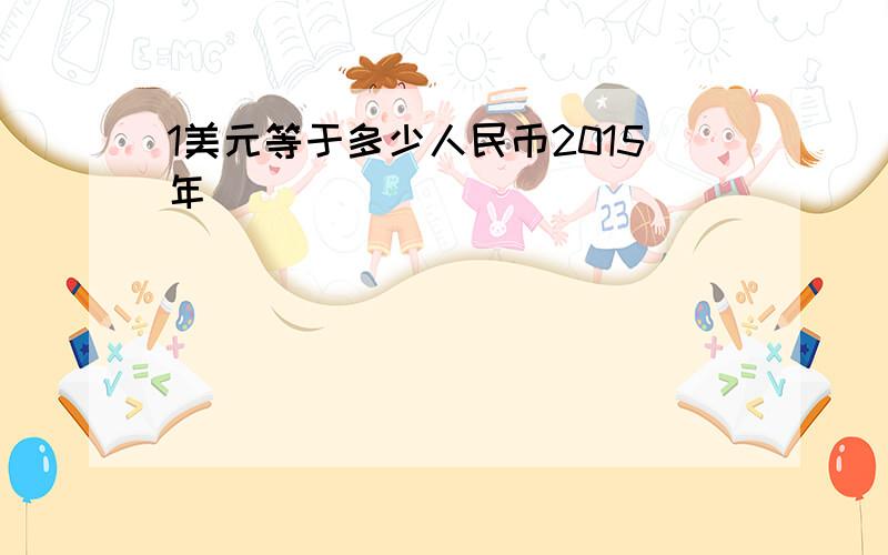 1美元等于多少人民币2015年