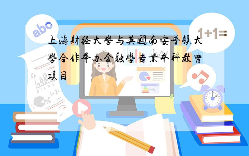 上海财经大学与英国南安普顿大学合作举办金融学专业本科教育项目