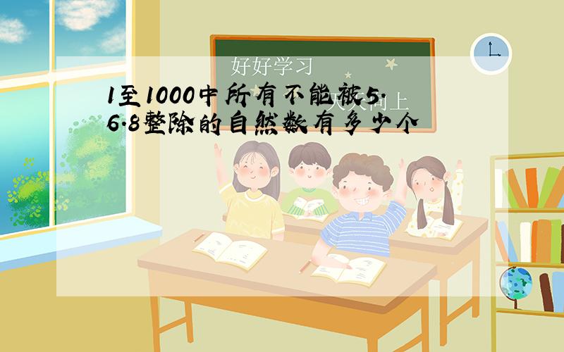 1至1000中所有不能被5.6.8整除的自然数有多少个