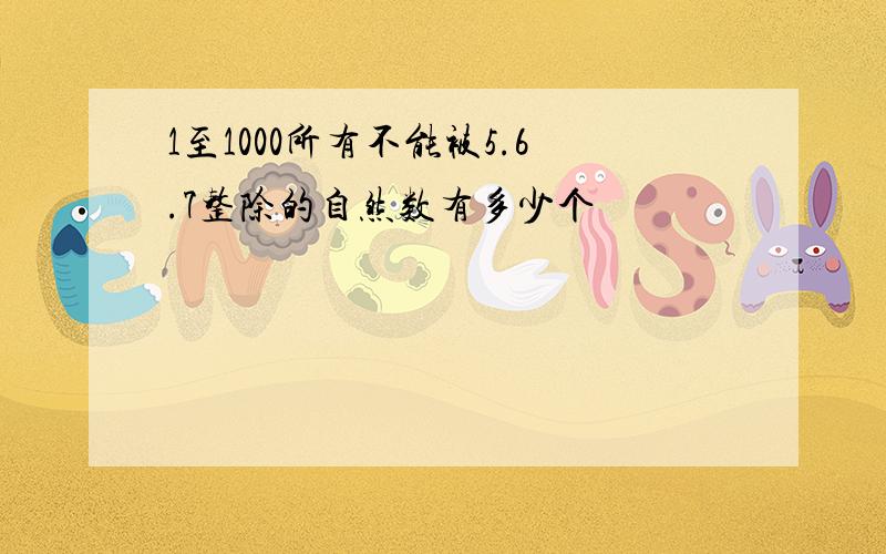 1至1000所有不能被5.6.7整除的自然数有多少个