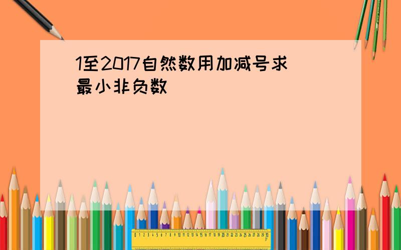 1至2017自然数用加减号求最小非负数