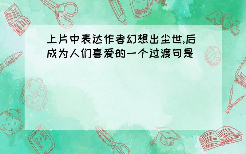 上片中表达作者幻想出尘世,后成为人们喜爱的一个过渡句是