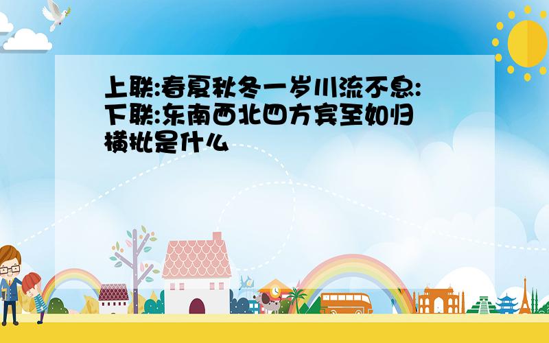 上联:春夏秋冬一岁川流不息:下联:东南西北四方宾至如归 横批是什么