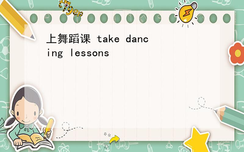 上舞蹈课 take dancing lessons