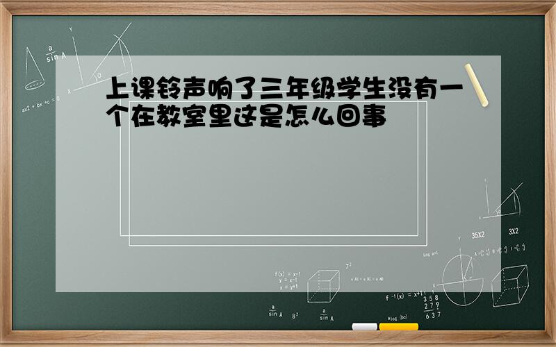 上课铃声响了三年级学生没有一个在教室里这是怎么回事