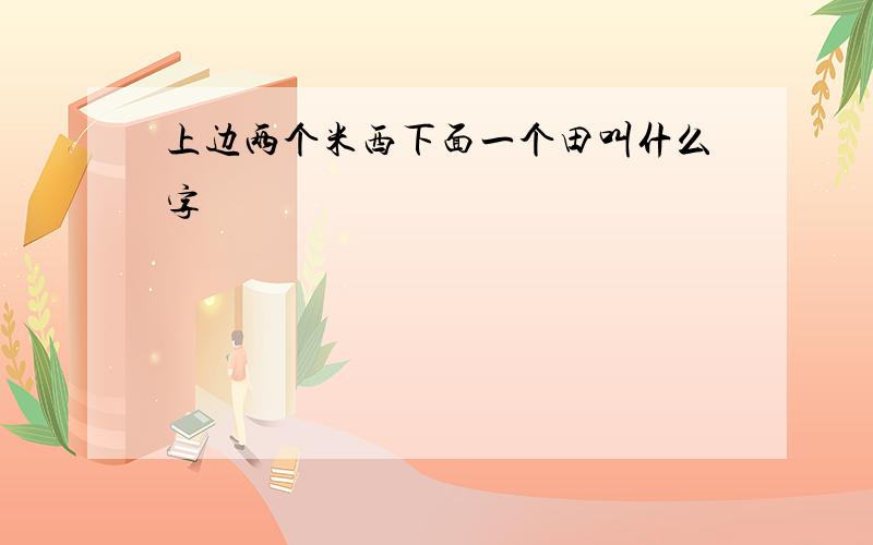 上边两个米西下面一个田叫什么字