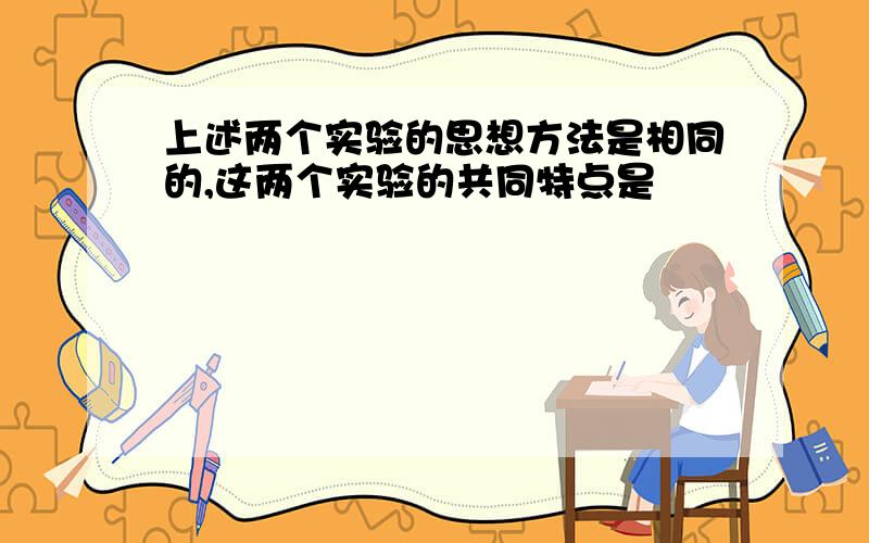 上述两个实验的思想方法是相同的,这两个实验的共同特点是