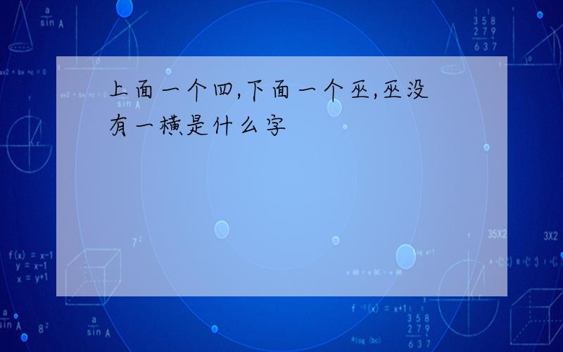 上面一个四,下面一个巫,巫没有一横是什么字