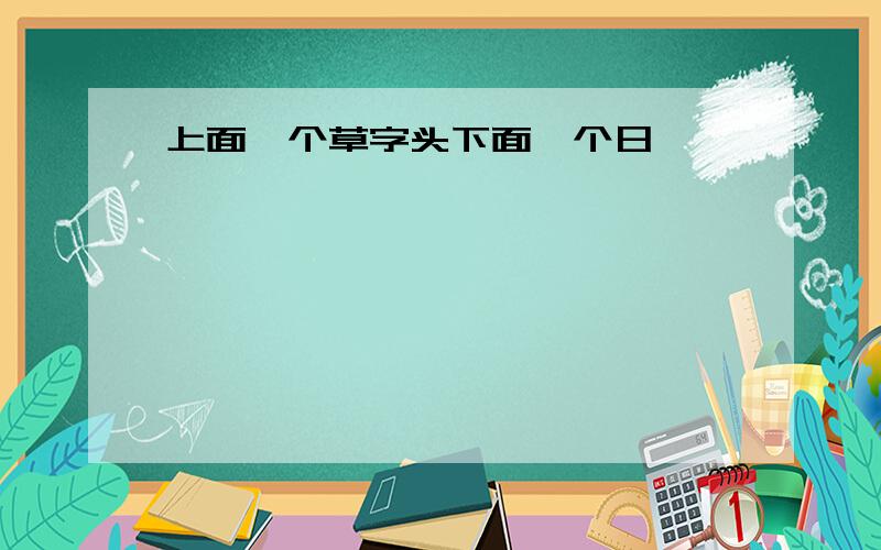 上面一个草字头下面一个日