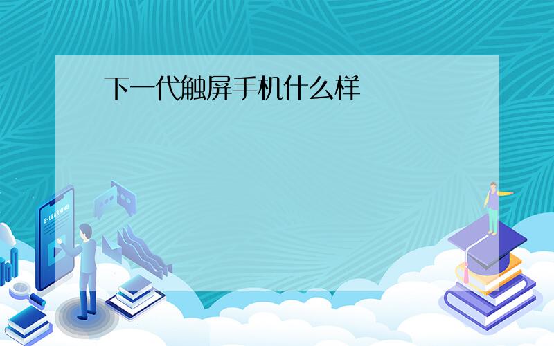 下一代触屏手机什么样